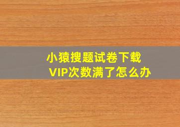 小猿搜题试卷下载 VIP次数满了怎么办